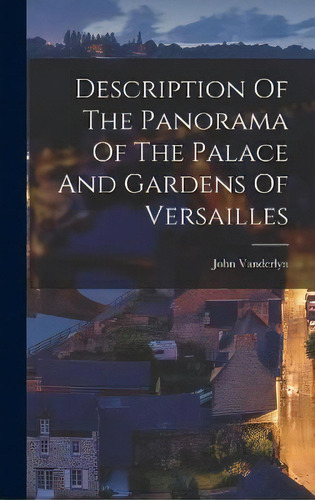 Description Of The Panorama Of The Palace And Gardens Of Versailles, De Vanderlyn John 1775-1852. Editorial Legare Street Press, Tapa Dura En Inglés