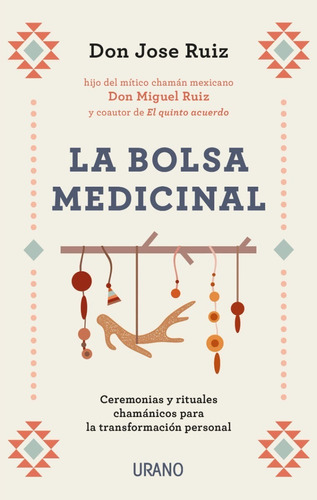 La Bolsa Medicinal: Ceremonias Y Rituales Chamánicos Para La Transformación Personal, De Jose Ruiz. Editorial Urano, Tapa Blanda En Español, 2021