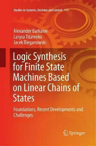 Logic Synthesis For Finite State Machines Based On Linear Chains Of States, De Alexander Barkalov. Editorial Springer International Publishing Ag, Tapa Blanda En Inglés