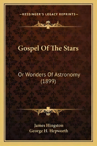Gospel Of The Stars : Or Wonders Of Astronomy (1899), De James Hingston. Editorial Kessinger Publishing, Tapa Blanda En Inglés