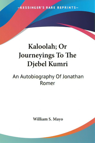 Kaloolah; Or Journeyings To The Djebel Kumri: An Autobiography Of Jonathan Romer, De Mayo, William S.. Editorial Kessinger Pub Llc, Tapa Blanda En Inglés
