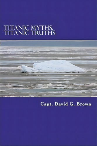 Titanic Myths, Titanic Truths, De Capt David G Brown. Editorial Createspace Independent Publishing Platform, Tapa Blanda En Inglés