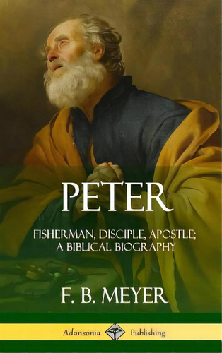 Peter: Fisherman, Disciple, Apostle; A Biblical Biography (hardcover), De Meyer, F. B.. Editorial Lulu Pr, Tapa Dura En Inglés