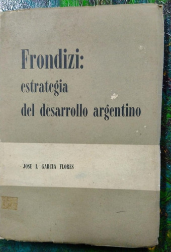 José Flores / Frondizi Estrategia Del Desarrollo Argentino