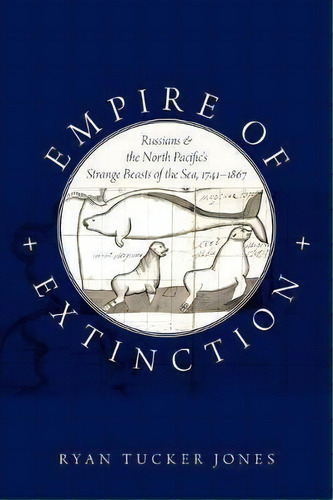 Empire Of Extinction : Russians And The North Pacific's Strange Beasts Of The Sea, 1741-1867, De Ryan Tucker Jones. Editorial Oxford University Press Inc, Tapa Blanda En Inglés