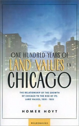 One Hundred Years Of Land Values In Chicago : The Relationship Of The Growth Of Chicago To The Ri..., De Homer Hoyt. Editorial Beard Books, Tapa Blanda En Inglés