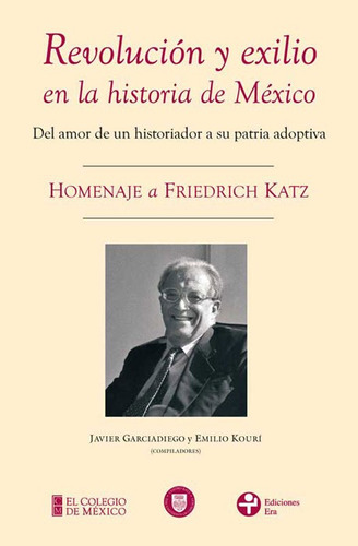 Revolución y exilio en la historia de México. Homenaje a Friedrich Katz: Del amor de un historiador a su patria adoptiva, de Garciadiego Dantan, Javier. Editorial Ediciones Era en español, 2010