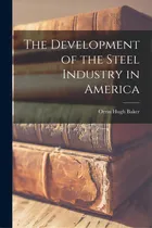 Comprar The Development Of The Steel Industry In America, De Baker, Orrin Hugh. Editorial Legare Street Pr, Tapa Blanda En Inglés