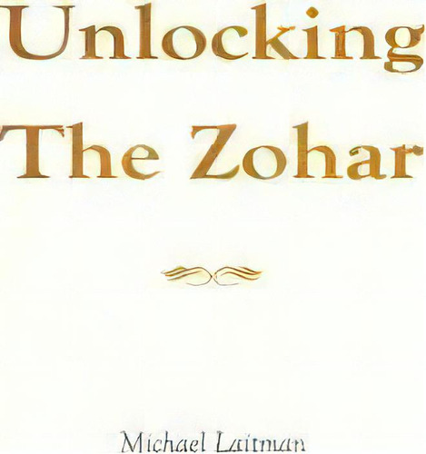 Unlocking The Zohar, De Rav Michael Laitman. Editorial Laitman Kabbalah Publishers, Tapa Dura En Inglés