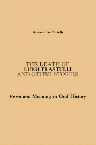 The Death Of Luigi Trastulli And Other Stories : Form And Meaning In Oral History, De Alessandro Portelli. Editorial State University Of New York Press, Tapa Blanda En Inglés, 1991