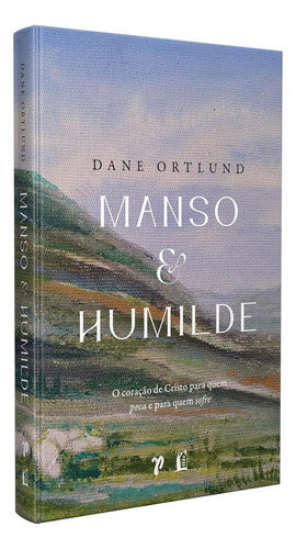 Manso E Humilde: O Coração De Cristo Para Quem Peca E Para Quem Sofre - Dane Ortlund - Livro Físico Capa Dura