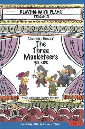 Alexandre Dumas' The Three Musketeers For Kids : 3 Short Melodramatic Plays For 3 Group Sizes, De Brendan P Kelso. Editorial Createspace Independent Publishing Platform, Tapa Blanda En Inglés