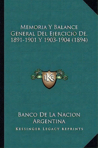 Memoria Y Balance General Del Ejercicio De, 1891-1901 Y 1903-1904 (1894), De Banco De La Nacion Argentina. Editorial Kessinger Publishing, Tapa Blanda En Español