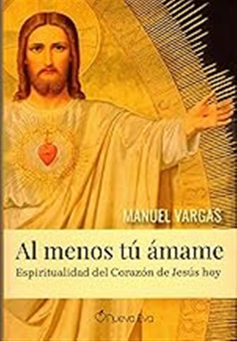 Al Menos Tú Ámame: Espiritualidad Del Corazón De Jesús Hoy /