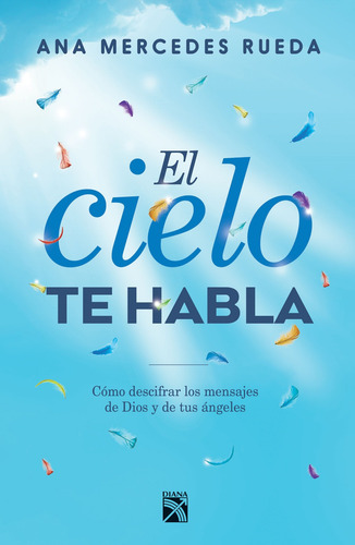 El cielo te habla: Cómo descifrar los mensajes de Dios y de tus ángeles, de Rueda, Ana Mercedes. Autoayuda Editorial Diana México, tapa blanda en español, 2018