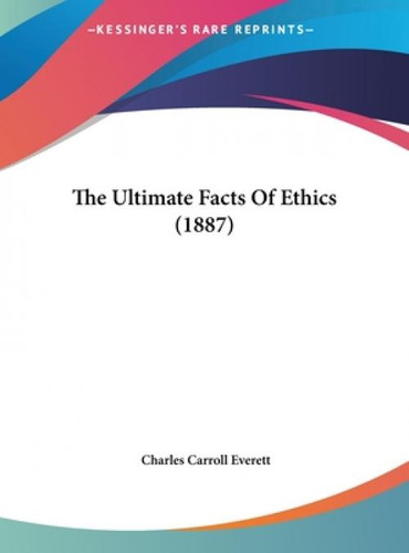 The Ultimate Facts Of Ethics (1887), De Everett, Charles Carroll., Vol. 1. Editorial Kessinger Pub Llc, Tapa Dura En Inglés