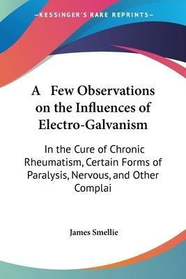 A Few Observations On The Influences Of Electro-galvanism...