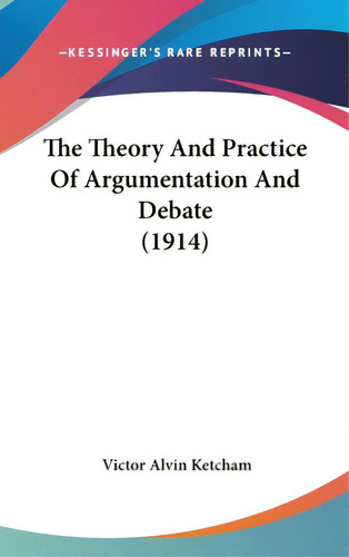 The Theory And Practice Of Argumentation And Debate (1914), De Ketcham, Victor Alvin. Editorial Kessinger Pub Llc, Tapa Dura En Inglés