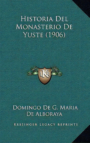 Historia Del Monasterio De Yuste (1906), De Domingo De G Maria De Alboraya., Vol. 1. Editorial Kessinger Legacy Reprints, Tapa Blanda En Español
