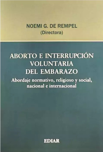 Aborto E Interrupcion Voluntaria Del Embarazo: Abordaje Normativo, Religioso Y Social, Nacional E Internacional, De Noemí G. De Rempel. Editorial Ediar, Tapa Blanda En Español, 2023