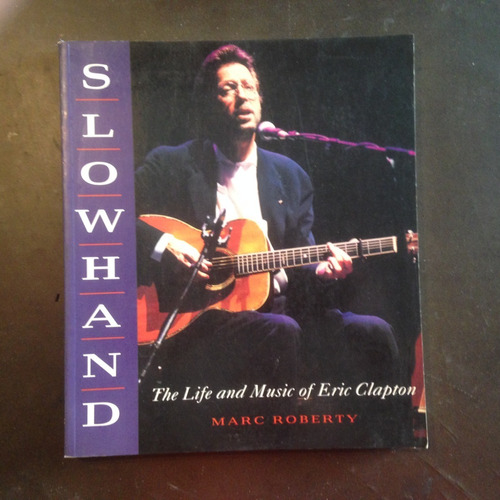 Slowhand: The Life And Music Of Eric Clapton - Marc Roberty