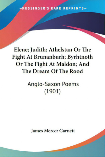 Elene; Judith; Athelstan Or The Fight At Brunanburh; Byrhtnoth Or The Fight At Maldon; And The Dr..., De Garnett, James Mercer. Editorial Kessinger Pub Llc, Tapa Blanda En Inglés