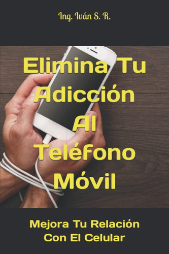 Libro: Elimina Tu Adicción Al Teléfono Móvil: Mejora Tu Rela