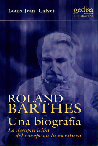 Roland Barthes. Una Biografãâa: Una Biografía. La Desaparición Del Cuerpo En La Escritura, De Calvet, L.j.., Vol. 1. Editorial Gedisa, Tapa Blanda En Español
