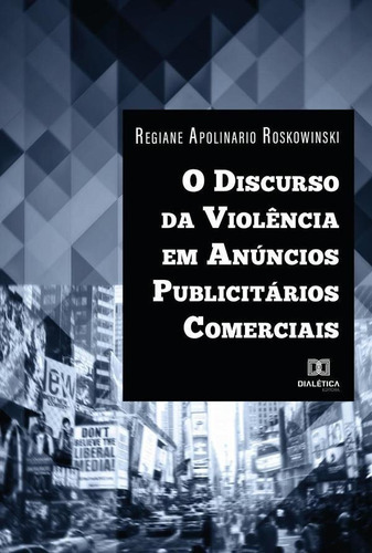 O DISCURSO DA VIOLÊNCIA EM ANÚNCIOS PUBLICITÁRIOS COMERCIAIS, de REGIANE APOLINARIO ROSKOWINSKI. Editorial EDITORA DIALETICA, tapa blanda en portugués