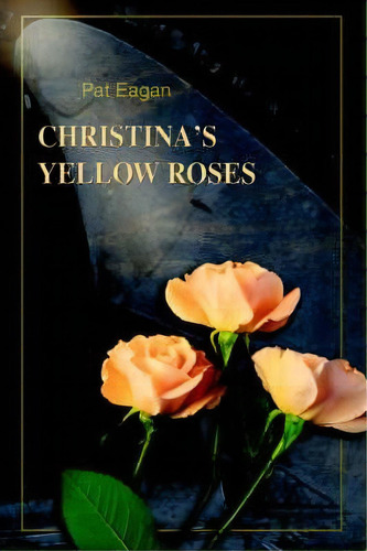 Christina's Yellow Roses, De Pat Eagan. Editorial Iuniverse, Tapa Blanda En Inglés