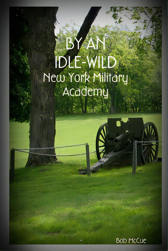 By An Idle-wild: New York Military Academy, De Mccue, Bob. Editorial Createspace, Tapa Blanda En Inglés