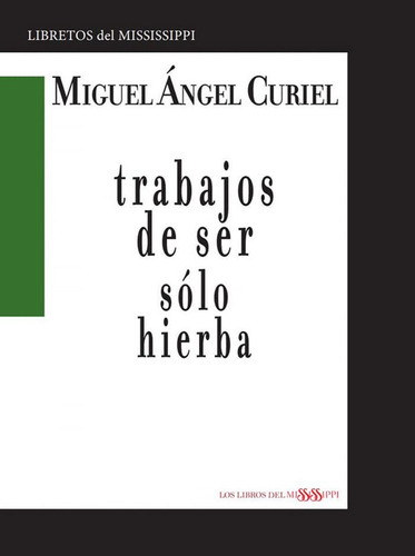 TRABAJOS DE SER SOLO HIERBA, de Curiel, Miguel Ángel. Editorial LOS LIBROS DEL MISSISSIPPI, tapa blanda en español