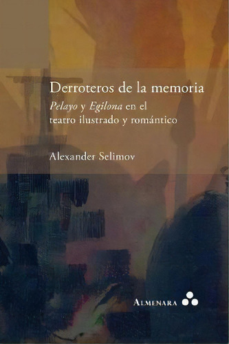 Derroteros De La Memoria. Pelayo Y Egilona En El Teatro Ilustrado Y Rom Ntico, De Alexander Selimov. Editorial Almenara, Tapa Blanda En Español
