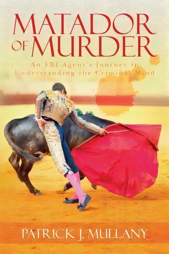Matador Of Murder : An Fbi Agent's Journey In Understanding The Criminal Mind, De Patrick J Mullany. Editorial Createspace Independent Publishing Platform, Tapa Blanda En Inglés