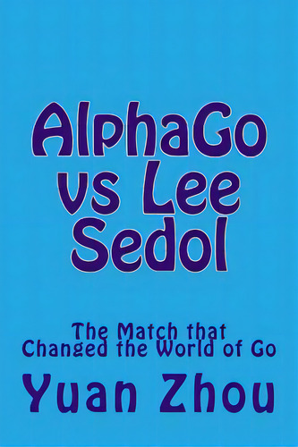 Alphago Vs Lee Sedol: The Match That Changed The World Of Go: The Match That Changed The World Of Go, De Cobb, William., Vol. 1. Editorial Createspace, Tapa Blanda En Inglés