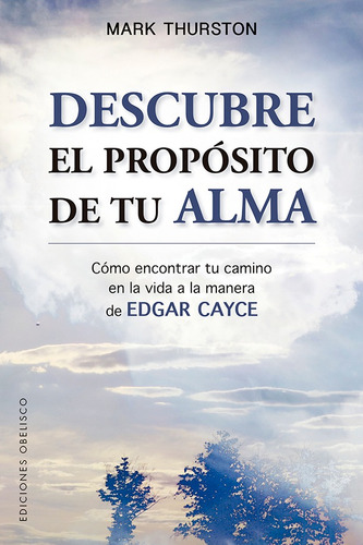Descubre el propósito de tu alma: Cómo encontrar tu camino en la vida a la manera de Edgar Cayce, de Thurston, Mark. Editorial Ediciones Obelisco, tapa blanda en español, 2018
