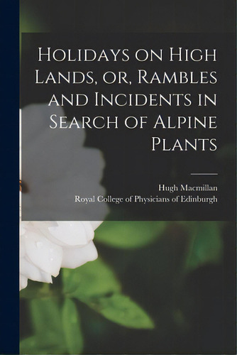 Holidays On High Lands, Or, Rambles And Incidents In Search Of Alpine Plants, De Macmillan, Hugh 1833-1903. Editorial Legare Street Pr, Tapa Blanda En Inglés
