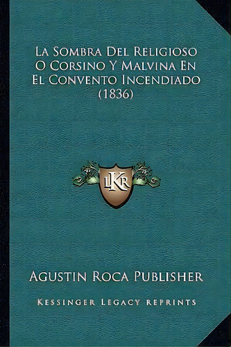 La Sombra Del Religioso O Corsino Y Malvina En El Convento Incendiado (1836), De Agustin Roca Publisher. Editorial Kessinger Publishing, Tapa Blanda En Español