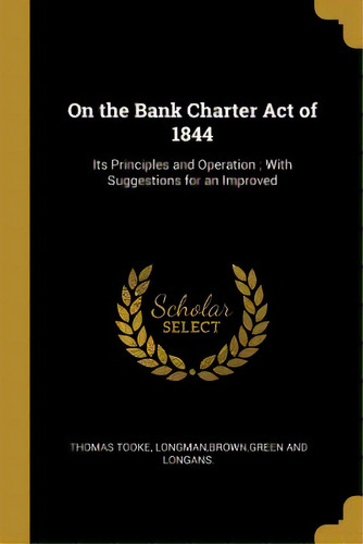 On The Bank Charter Act Of 1844: Its Principles And Operation; With Suggestions For An Improved, De Tooke, Thomas. Editorial Wentworth Pr, Tapa Blanda En Inglés