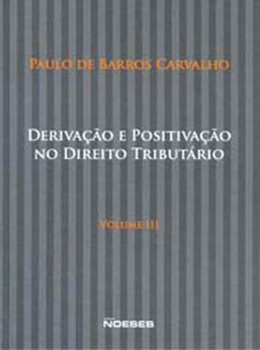 Derivaçao E Positivaçao No Direito Tributario - Vol. 3