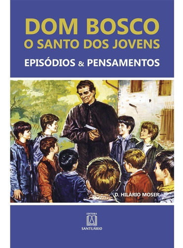 Livro Dom Bosco : O Santo Dos Jovens - Dom Hilário Moser