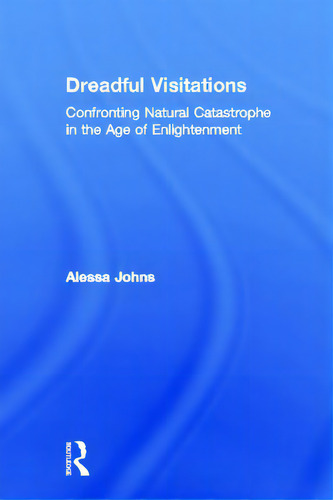 Dreadful Visitations: Confronting Natural Catastrophe In The Age Of Enlightenment, De Johns, Alessa., Vol. 1. Editorial Routledge, Tapa Dura En Inglés