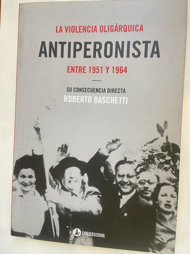 Baschetti Violencia Oligárquica Antiperonista 1951 Y 1964