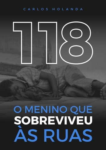 118 O Menino Que Sobreviveu Às Ruas, De Carlos Holanda. Série Não Aplicável, Vol. 1. Editora Clube De Autores, Capa Mole, Edição 1 Em Português, 2020