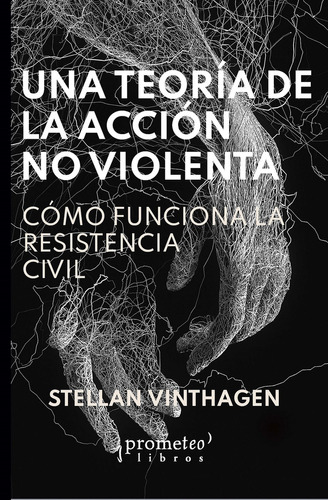 UNA TEORIA DE LA ACCION NO VIOLENTA: Como Funciona La Resistencia Civil, de Stellan Vinthagen. Editorial PROMETEO, tapa blanda en español, 2023