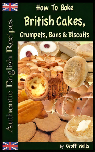 How To Bake British Cakes, Crumpets, Buns & Biscuits, De Geoff Wells. Editorial Createspace Independent Publishing Platform, Tapa Blanda En Inglés