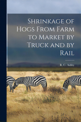 Shrinkage Of Hogs From Farm To Market By Truck And By Rail, De Ashby, R. C. (robert Childers) 1882-. Editorial Hassell Street Pr, Tapa Blanda En Inglés