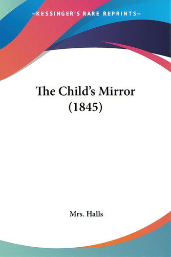 The Child's Mirror (1845), De Halls., Vol. 1. Editorial Kessinger Pub Llc, Tapa Blanda En Inglés