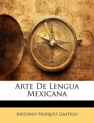 Libro Arte De Lengua Mexicana - Antonio Vazquez Gastelu