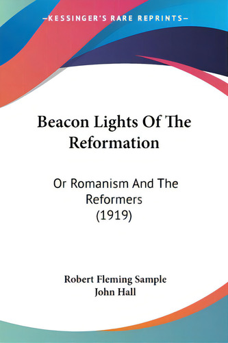 Beacon Lights Of The Reformation: Or Romanism And The Reformers (1919), De Sample, Robert Fleming., Vol. 1. Editorial Kessinger Pub Llc, Tapa Blanda En Inglés